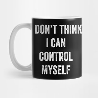 I Don't Think I Can Control Myself Mug